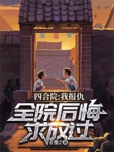 四合院：我报仇，全院后悔求放过