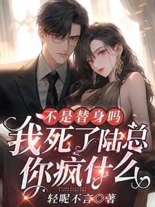 不是替身吗？我死了陆总你疯什么