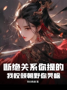 断绝关系你提的，我权倾朝野你哭啥？