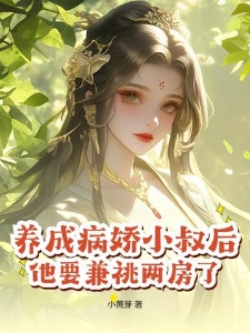 养成病娇小叔后，他要兼祧两房了