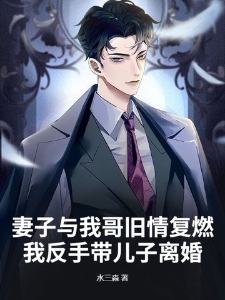 妻子与我哥旧情复燃，我反手带儿子离婚！
