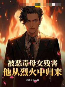 被恶毒母女残害，他从烈火中归来