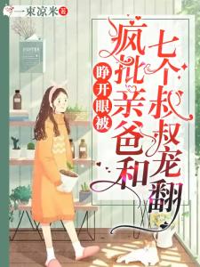 睁开眼被疯批亲爸和七个叔叔宠翻