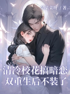 清冷校花搞暗恋，双重生后不装了