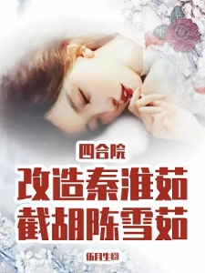 四合院：改造秦淮茹，截胡陈雪茹